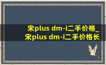 宋plus dm-i二手价格_宋plus dm-i二手价格长沙